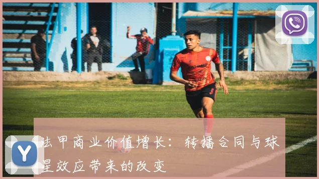 法甲商业价值增长:转播合同与球星效应带来的改变
