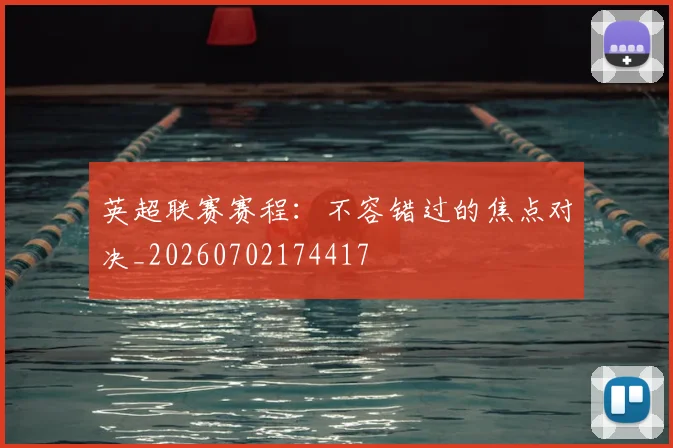 英超联赛赛程:不容错过的焦点对决_20260702174417