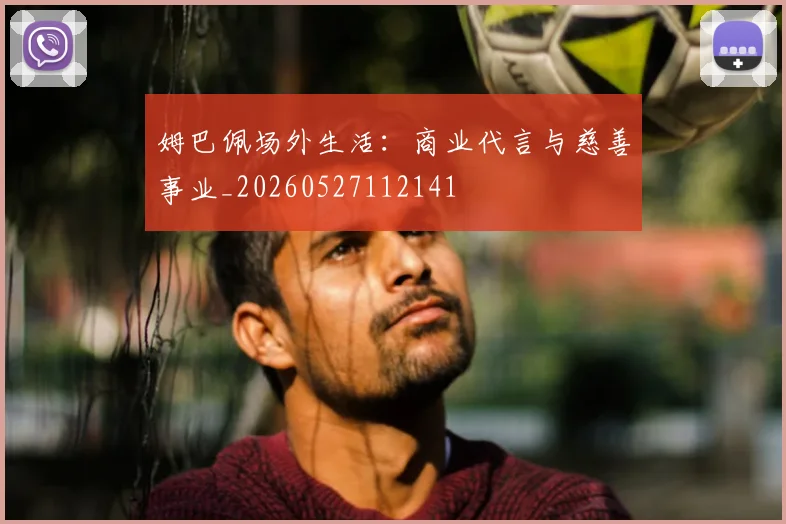姆巴佩场外生活:商业代言与慈善事业_20260527112141