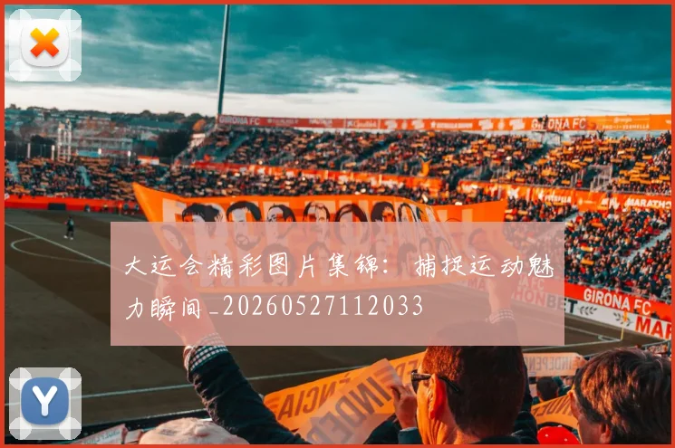 大运会精彩图片集锦:捕捉运动魅力瞬间_20260527112033