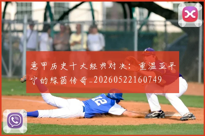 意甲历史十大经典对决:重温亚平宁的绿茵传奇_20260522160749