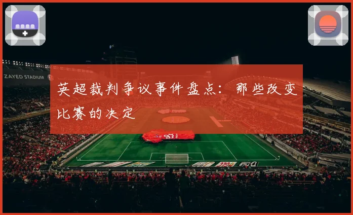 英超裁判争议事件盘点：那些改变比赛的决定